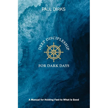 Deep Discipleship for Dark Days: A Manual for Holding Fast to What is Good