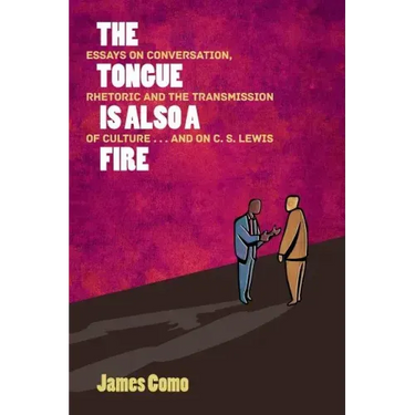 The Tongue is Also a Fire: Essays on Conversation, Rhetoric and the Transmission of Culture . . . and on C. S. Lewis