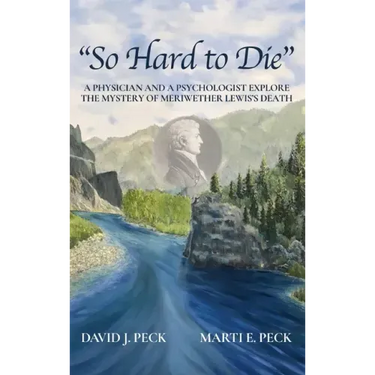 "So Hard to Die": A Physician and a Psychologist Explore the Mystery of Meriwether Lewis's Death