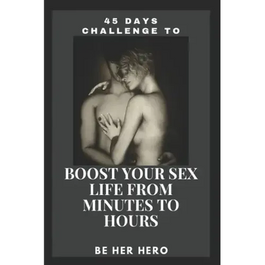 45 Days Challenge to Boost Your Sexlife from Minutes to Hours: Be Her Hero