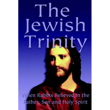 The Jewish Trinity: When Rabbis Believed In The Father, Son And Holy Spirit