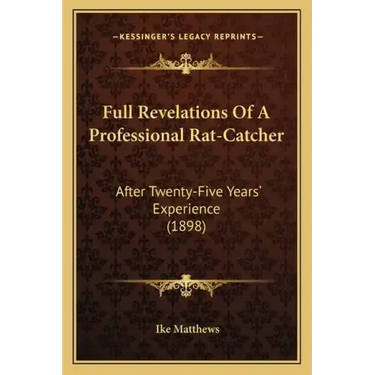 Full Revelations Of A Professional Rat-Catcher: After Twenty-Five Years' Experience (1898)