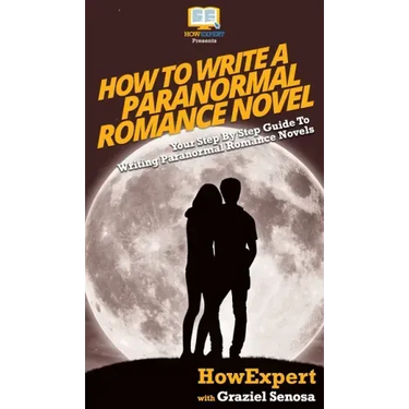 How To Write a Paranormal Romance Novel: Your Step By Step Guide To Writing Paranormal Romance Novels
