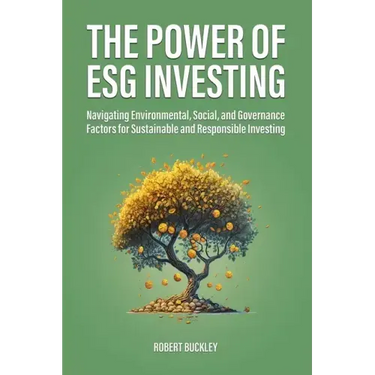 The Power of ESG Investing: Navigating Environmental, Social, and Governance Factors for Sustainable and Responsible Investing