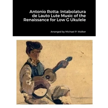 Antonio Rotta: Intabolatura de Lauto Lute Music of the Renaissance for Low G Ukulele