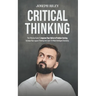 Critical Thinking: The Effective Guide To Improve Your Skills In Problem Solving, Increase Your Logical Thinking And Learn To Make Intell