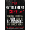 The Entitlement Cure: Finding Success at Work and in Relationships in a Shortcut World