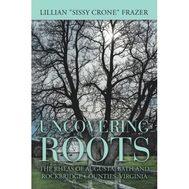 Uncovering Roots: The Rheas of Augusta, Bath and Rockbridge Counties, Virginia