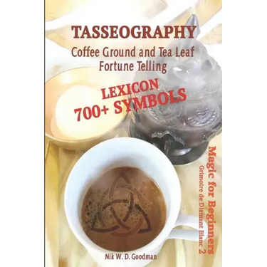 Tasseography Coffee Ground and Tea Leaf Fortune Telling: Lexicon with over 700 Symbols of Fortune telling and reading Coffee grounds and Tea Leaves. M