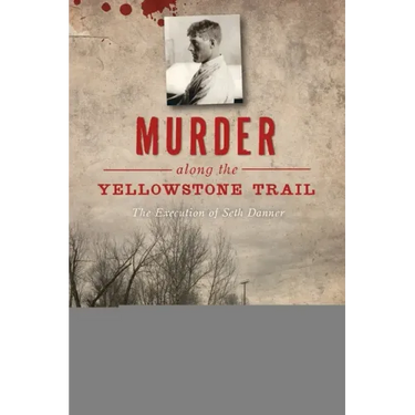 Murder Along the Yellowstone Trail: The Execution of Seth Danner