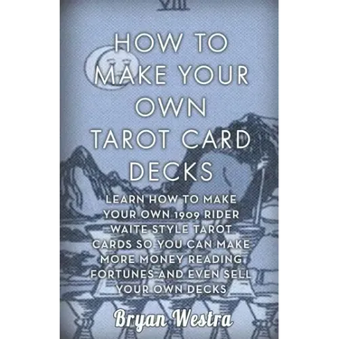 How To Make Your Own Tarot Card Decks: Learn How To Make Your Own 1909 Rider Waite Style Tarot Cards So You Can Make More Money Reading Fortunes And E