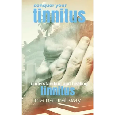 Conquer Your Tinnitus: Understanding and Healing Tinnitus the Natural Way