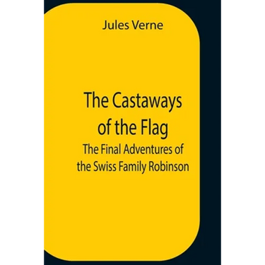 The Castaways Of The Flag; The Final Adventures Of The Swiss Family Robinson