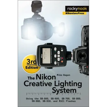 The Nikon Creative Lighting System, 3rd Edition: Using the Sb-500, Sb-600, Sb-700, Sb-800, Sb-900, Sb-910, and R1c1 Flashes
