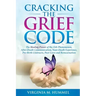 Cracking the Grief Code: The Healing Power of the Orb Phenomenon, After-Death Communication, Near-Death Experiences, Pre-Birth Contracts, Past