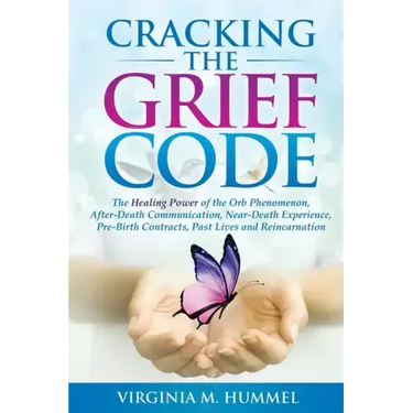 Cracking the Grief Code: The Healing Power of the Orb Phenomenon, After-Death Communication, Near-Death Experiences, Pre-Birth Contracts, Past