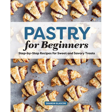 Pastry for Beginners: Step-By-Step Recipes for Sweet and Savory Treats
