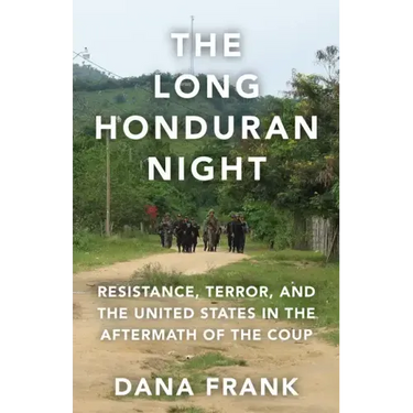 The Long Honduran Night: Resistance, Terror, and the United States in the Aftermath of the Coup