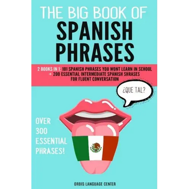 The Big Book of Spanish Phrases: 2 Books in 1: 101 Spanish Phrases You Won't Learn in School + 200 Essential Intermediate Spanish Phrases for Fluent C