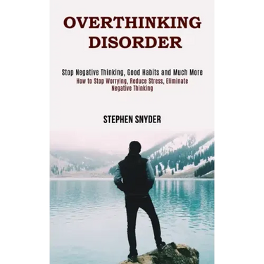Overthinking Disorder: How to Stop Worrying, Reduce Stress, Eliminate Negative Thinking (Stop Negative Thinking, Good Habits and Much More)
