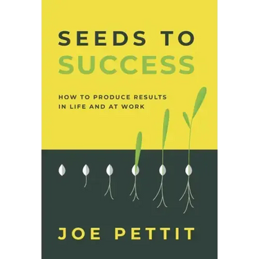 Seeds to Success: How to Produce Better Results in Life and at Work