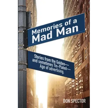 Memories of a Mad Man: Stories from the Golden-and sometimes Tin-Plated-Age of advertising.