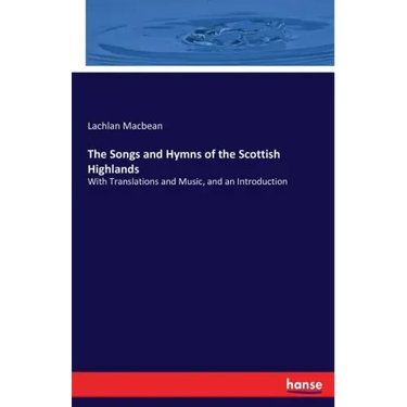 The Songs and Hymns of the Scottish Highlands: With Translations and Music, and an Introduction