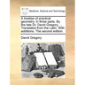 A Treatise of Practical Geometry. in Three Parts. by the Late Dr. David Gregory, ... Translated from the Latin. with Additions. the Second Edition.