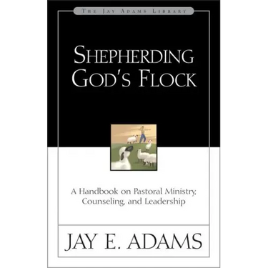 Shepherding God's Flock: A Handbook on Pastoral Ministry, Counseling, and Leadership