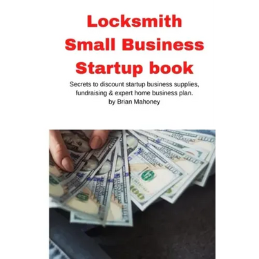 Locksmith Small Business Startup book: Secrets to discount startup business supplies, fundraising & expert home business plan
