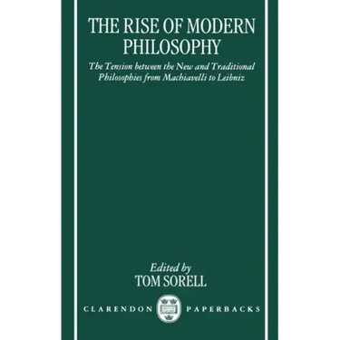The Rise of Modern Philosophy: The Tension Between the New and Traditional Philosophies from Machiavelli to Leibniz