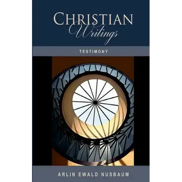 Testimony: The Christian Writings & Testimonies of Arlin Ewald Nusbaum