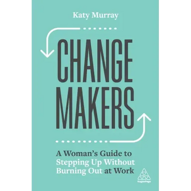 Change Makers: A Woman's Guide to Stepping Up Without Burning Out at Work