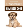 The Complete Guide to Havanese Dogs: Everything You Need To Know To Successfully Find, Raise, Train, and Love Your New Havanese Puppy