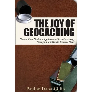 The Joy of Geocaching: How to Find Health, Happiness and Creative Energy Through a Worldwide Treasure Hunt