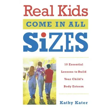 Real Kids Come in All Sizes: Ten Essential Lessons to Build Your Child's Body Esteem