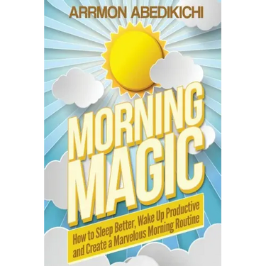 Morning Magic: How to Sleep Better, Wake Up Productive, and Create a Marvelous Morning Routine