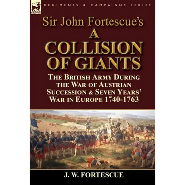 Sir John Fortescue's 'A Collision of Giants': the British Army During the War of Austrian Succession & Seven Years' War in Europe 1740-1763