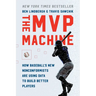 The MVP Machine: How Baseball's New Nonconformists Are Using Data to Build Better Players