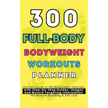300 Full-Body Body Weight Workouts Book Planner: Ultimate Guide to 300 Bodyweight Exercises with Step-by-Step Guides, Images, and Muscle Targeting Inf