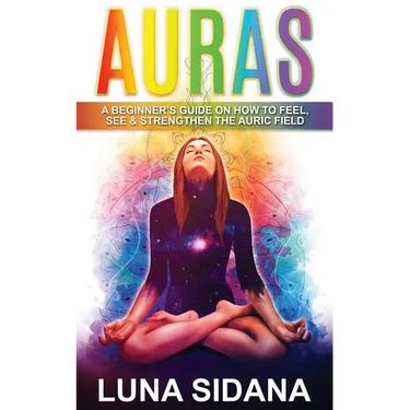 Auras: A Beginner's Guide on How to Feel, See & Strengthen the Auric Field
