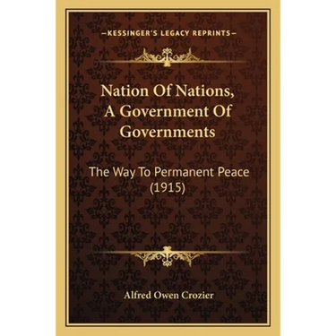 Nation Of Nations, A Government Of Governments: The Way To Permanent Peace (1915)