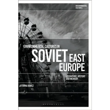 Environmental Cultures in Soviet East Europe: Literature, History and Memory