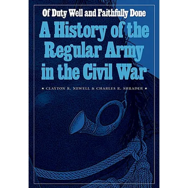 Of Duty Well and Faithfully Done: A History of the Regular Army in the Civil War