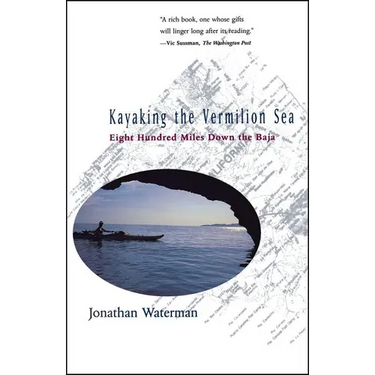 Kayaking the Vermilion Sea: Eight Hundred Miles Down the Baja
