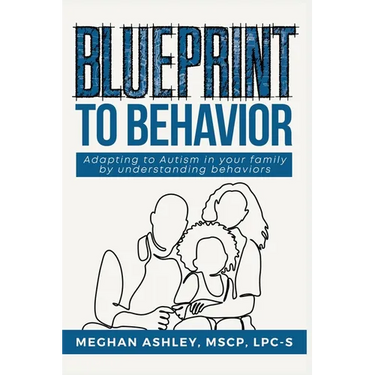 Blueprint to Behavior: Adapting to Autism in Your Family by Understanding Behaviors