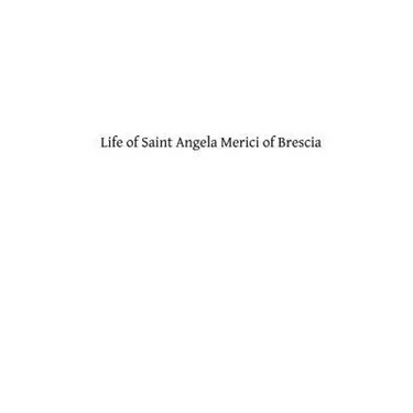 Life of Saint Angela Merici of Brescia: Foundress of the Order of Saint Ursula