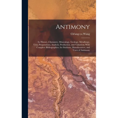 Antimony: Its History, Chemistry, Mineralogy, Geology, Metallurgy, Uses, Preparations, Analysis, Production, and Valuation; With