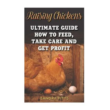 Raising Chickens: Ultimate Guide How To Feed, Take Care and Get Profit