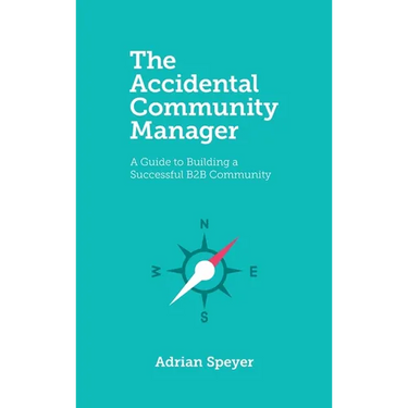 The Accidental Community Manager: A Guide to Building a Successful B2B Community